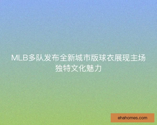 MLB多队发布全新城市版球衣展现主场独特文化魅力